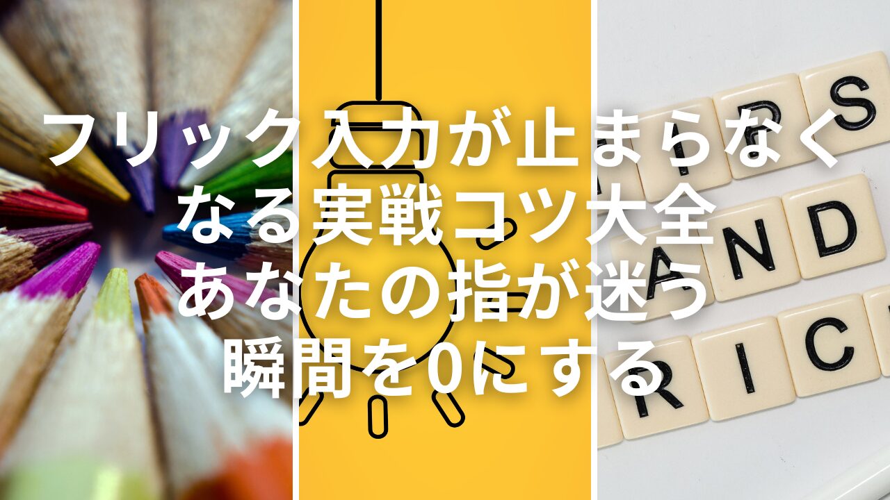 フリック入力が止まらなくなる実戦コツ大全｜あなたの指が迷う瞬間を0にする